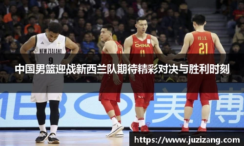 中国男篮迎战新西兰队期待精彩对决与胜利时刻