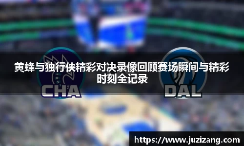 黄蜂与独行侠精彩对决录像回顾赛场瞬间与精彩时刻全记录